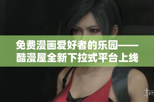 免費(fèi)漫畫愛好者的樂園——酷漫屋全新下拉式平臺(tái)上線啦