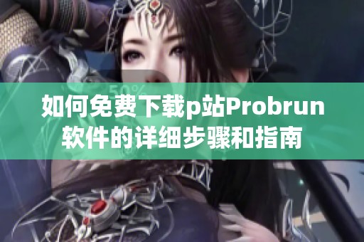 如何免費下載p站Probrun軟件的詳細步驟和指南