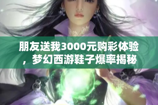 朋友送我3000元購彩體驗(yàn)，夢幻西游鞋子爆率揭秘