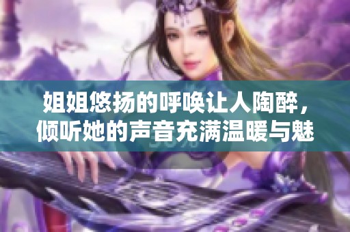 姐姐悠揚(yáng)的呼喚讓人陶醉，傾聽她的聲音充滿溫暖與魅力