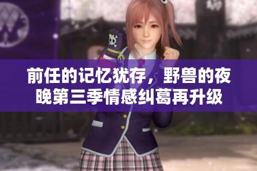 前任的記憶猶存，野獸的夜晚第三季情感糾葛再升級