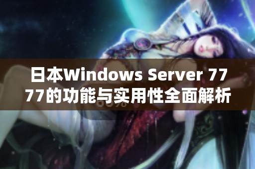 日本Windows Server 7777的功能與實用性全面解析 日本Windows Server 7777的功能與實用性全面解析