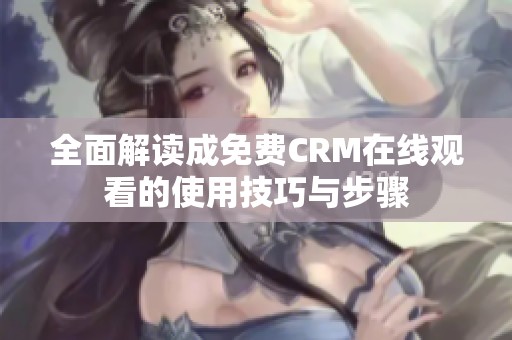 全面解讀成免費(fèi)CRM在線觀看的使用技巧與步驟