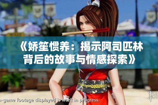 《嬌笙慣養(yǎng):揭示阿司匹林背后的故事與情感探索》 《嬌笙慣養(yǎng):揭示阿司匹林背后的故事與情感探索》