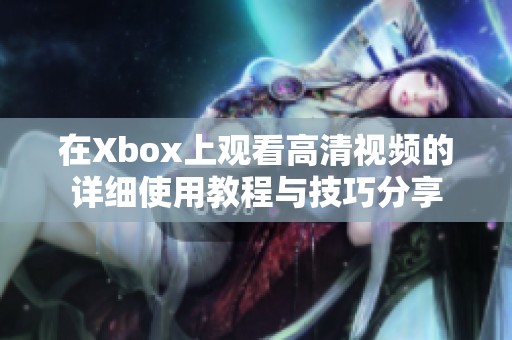 在Xbox上觀看高清視頻的詳細(xì)使用教程與技巧分享 在Xbox上觀看高清視頻的詳細(xì)使用教程與技巧分享