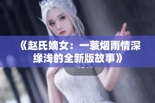 《趙氏嫡女:一蓑煙雨情深緣淺的全新版故事》 《趙氏嫡女:一蓑煙雨情深緣淺的全新版故事》