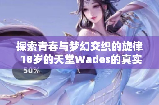 探索青春與夢幻交織的旋律 18歲的天堂Wades的真實含義