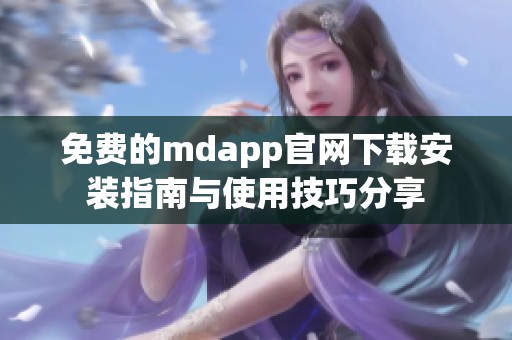 免費的mdapp官網(wǎng)下載安裝指南與使用技巧分享 免費的mdapp官網(wǎng)下載安裝指南與使用技巧分享
