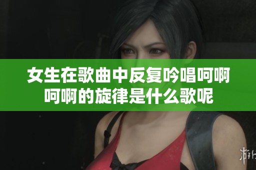 女生在歌曲中反復吟唱呵啊呵啊的旋律是什么歌呢