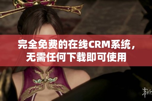 完全免費的在線CRM系統(tǒng)，無需任何下載即可使用