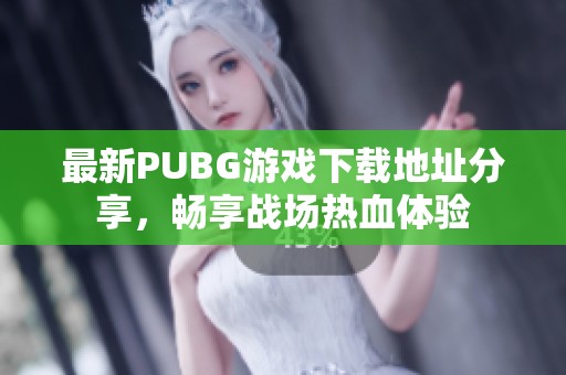 最新PUBG游戲下載地址分享，暢享戰(zhàn)場熱血體驗
