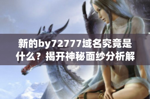 新的by72777域名究竟是什么？揭開(kāi)神秘面紗分析解讀
