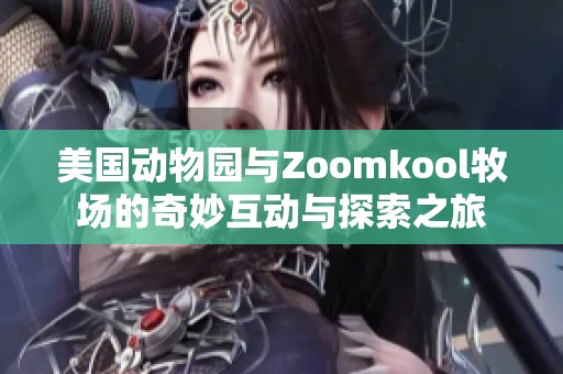 美國動(dòng)物園與Zoomkool牧場的奇妙互動(dòng)與探索之旅 美國動(dòng)物園與Zoomkool牧場的奇妙互動(dòng)與探索之旅
