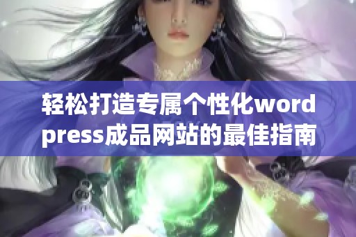 輕松打造專屬個(gè)性化wordpress成品網(wǎng)站的最佳指南