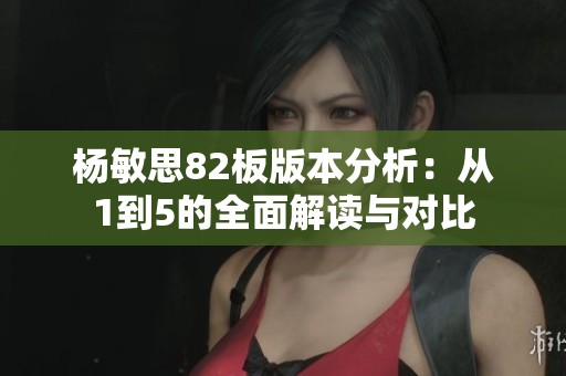 楊敏思82板版本分析：從1到5的全面解讀與對比