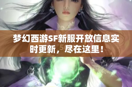 夢幻西游SF新服開放信息實時更新，盡在這里！