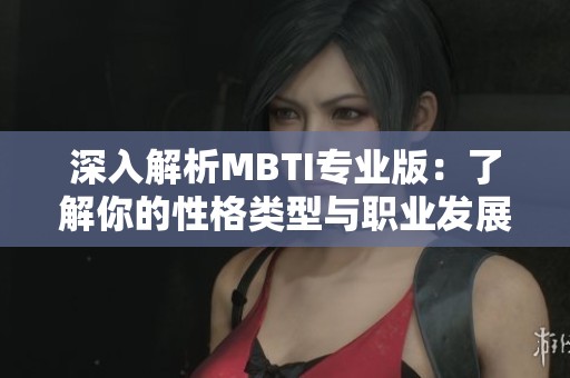 深入解析MBTI專業(yè)版:了解你的性格類型與職業(yè)發(fā)展?jié)摿? title=