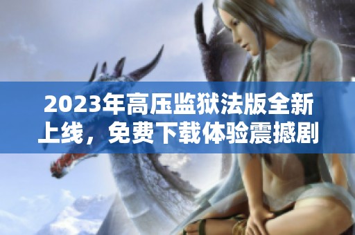 2023年高壓監(jiān)獄法版全新上線，免費下載體驗震撼劇情