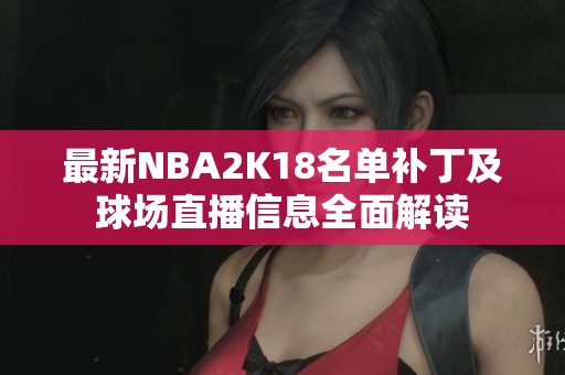 最新NBA2K18名單補丁及球場直播信息全面解讀