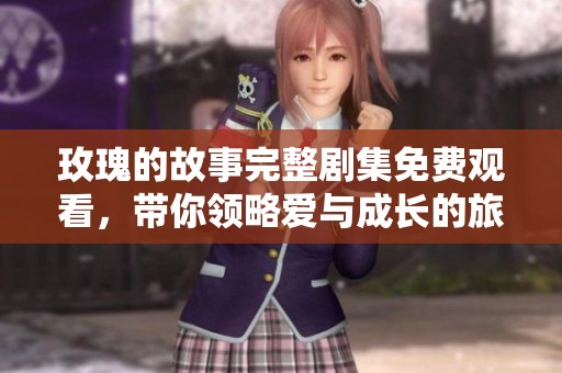 玫瑰的故事完整劇集免費觀看，帶你領(lǐng)略愛與成長的旅程