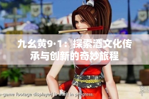 九幺黃9·1：探索酒文化傳承與創(chuàng)新的奇妙旅程