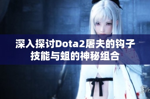 深入探討Dota2屠夫的鉤子技能與蛆的神秘組合