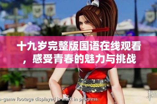十九歲完整版國語在線觀看，感受青春的魅力與挑戰(zhàn)