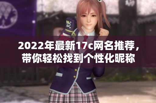 2022年最新17c網(wǎng)名推薦，帶你輕松找到個(gè)性化昵稱