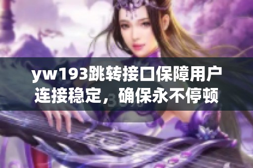 yw193跳轉(zhuǎn)接口保障用戶連接穩(wěn)定，確保永不停頓