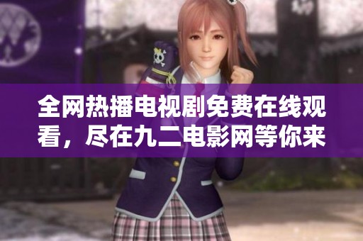 全網(wǎng)熱播電視劇免費(fèi)在線觀看，盡在九二電影網(wǎng)等你來探索