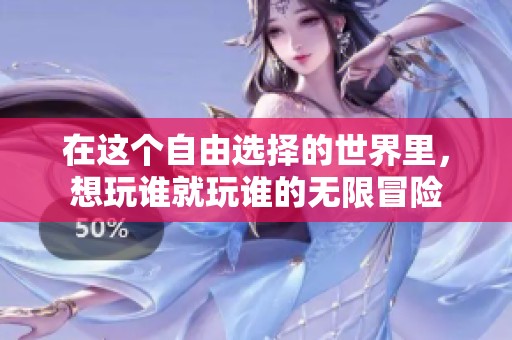 在這個自由選擇的世界里，想玩誰就玩誰的無限冒險