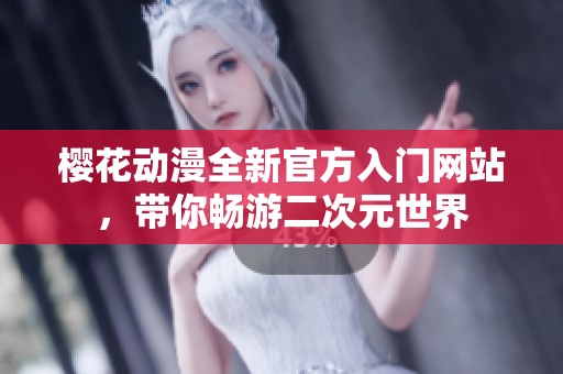 櫻花動漫全新官方入門網(wǎng)站，帶你暢游二次元世界