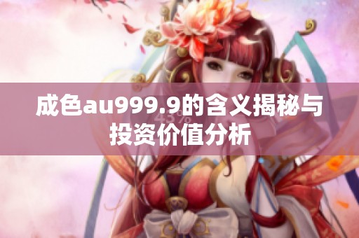 成色au999.9的含義揭秘與投資價值分析