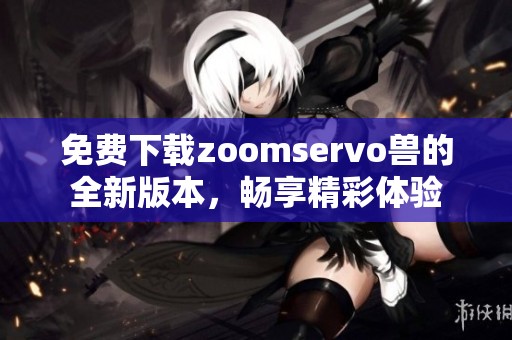 免費(fèi)下載zoomservo獸的全新版本，暢享精彩體驗(yàn)