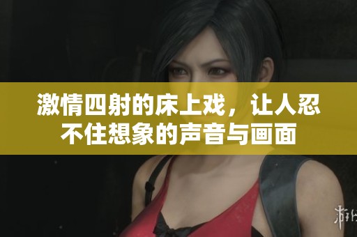 激情四射的床上戲，讓人忍不住想象的聲音與畫面