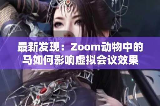 最新發(fā)現(xiàn):Zoom動(dòng)物中的馬如何影響虛擬會(huì)議效果 最新發(fā)現(xiàn):Zoom動(dòng)物中的馬如何影響虛擬會(huì)議效果