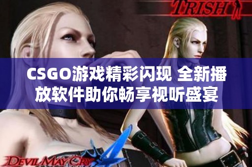 CSGO游戲精彩閃現(xiàn) 全新播放軟件助你暢享視聽盛宴