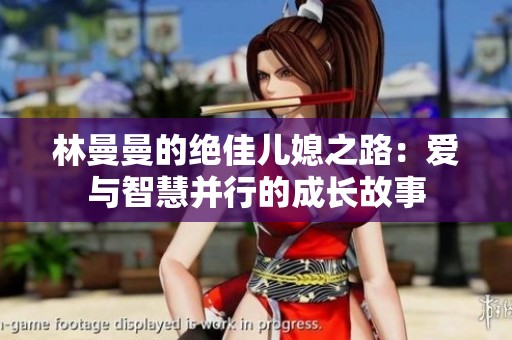 林曼曼的絕佳兒媳之路:愛與智慧并行的成長故事 林曼曼的絕佳兒媳之路:愛與智慧并行的成長故事