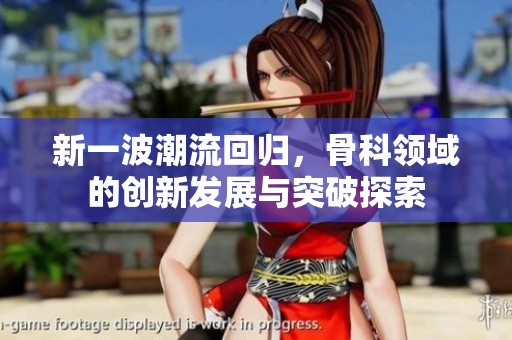 新一波潮流回歸，骨科領(lǐng)域的創(chuàng)新發(fā)展與突破探索