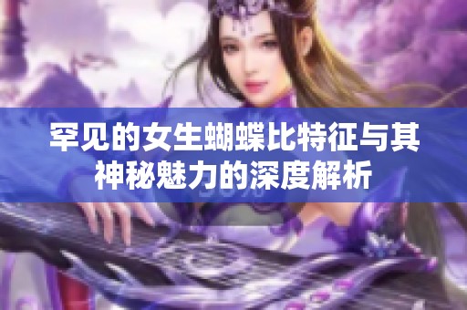 罕見的女生蝴蝶比特征與其神秘魅力的深度解析 罕見的女生蝴蝶比特征與其神秘魅力的深度解析
