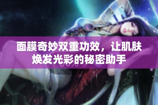面膜奇妙雙重功效，讓肌膚煥發(fā)光彩的秘密助手