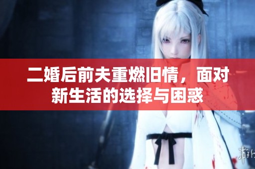二婚后前夫重燃舊情，面對新生活的選擇與困惑