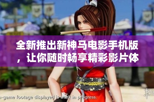 全新推出新神馬電影手機(jī)版，讓你隨時(shí)暢享精彩影片體驗(yàn)