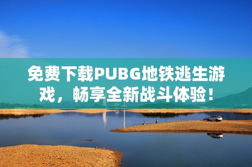 免費下載PUBG地鐵逃生游戲，暢享全新戰(zhàn)斗體驗！