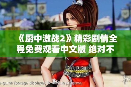 《廚中激戰(zhàn)2》精彩劇情全程免費(fèi)觀看中文版 絕對(duì)不容錯(cuò)過(guò)