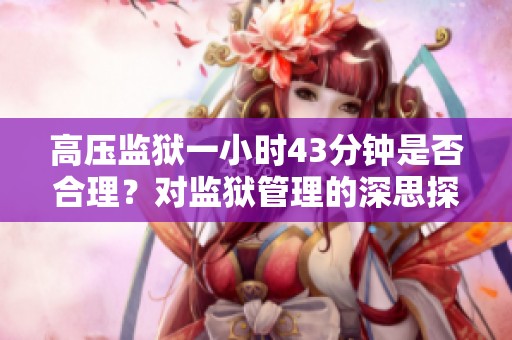 高壓監(jiān)獄一小時43分鐘是否合理？對監(jiān)獄管理的深思探討