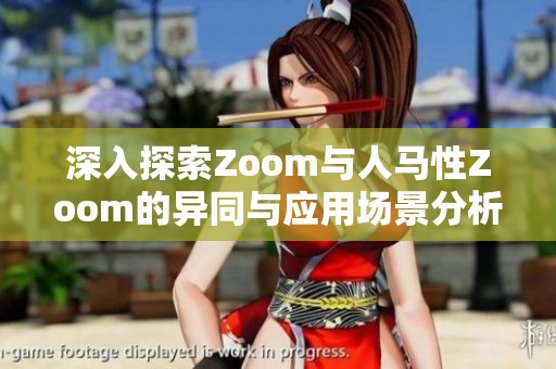 深入探索Zoom與人馬性Zoom的異同與應(yīng)用場景分析