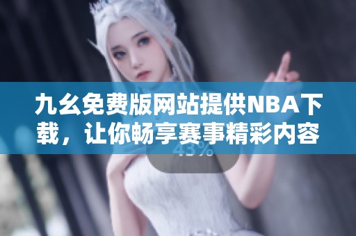 九幺免費版網(wǎng)站提供NBA下載，讓你暢享賽事精彩內(nèi)容