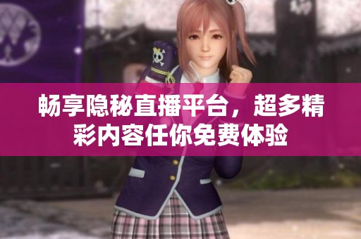 暢享隱秘直播平臺(tái)，超多精彩內(nèi)容任你免費(fèi)體驗(yàn)