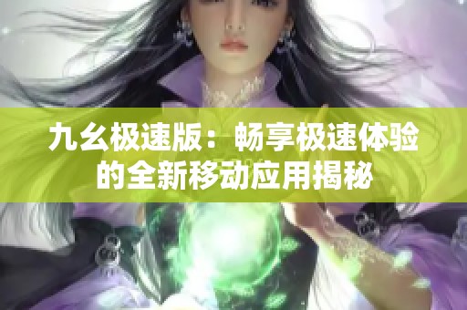九幺極速版：暢享極速體驗的全新移動應(yīng)用揭秘